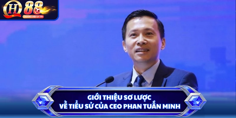 Giới thiệu sơ lược về tiểu sử của CEO Phan Tuấn Minh