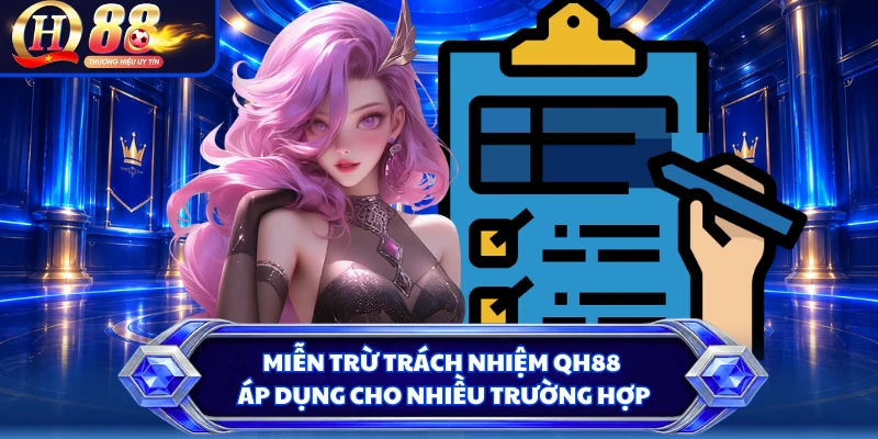 Miễn trừ trách nhiệm QH88 áp dụng cho nhiều trường hợp